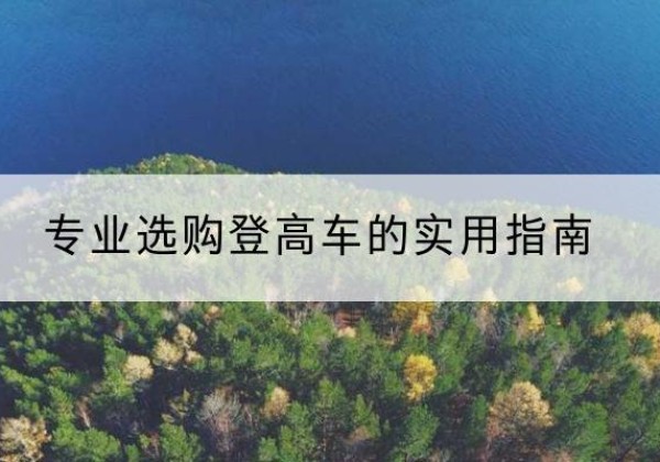 乌海电动登高车厂家推荐-专业选购登高车的实用指南