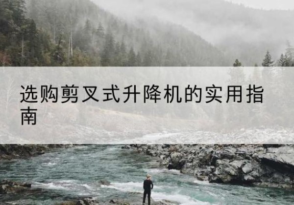 乌海剪叉式升降机怎么选-选购剪叉式升降机的实用指南