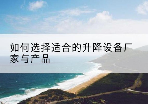 乌海电动升降平台厂家-如何选择适合的升降设备厂家与产品